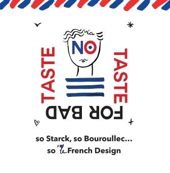 “NO TASTE FOR BAD TASTE, so Starck, so Bouroullec... so le French Design” 